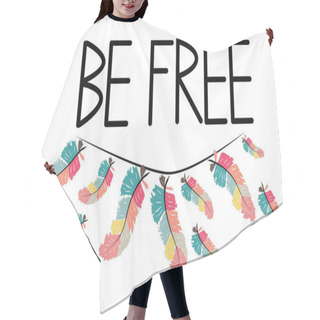 Personality  Be Free. Boho Art Print With Decorative Feathers In Ethnic Style. Hair Cutting Cape