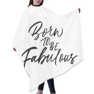 Personality  Born To Be Fabulous Hand Drawn Phrase Calligraphy. Hand Drawn Ink Illustration. Hair Cutting Cape