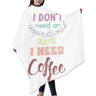 Personality  Card With Hand Drawn Lettering Funny Quote I Dont Need An Inspirational Quote I Need Coffee, Vector, Illustration Hair Cutting Cape