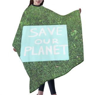 Personality  Top View Of Placard With Save Our Planet Lettering On Grass, Ecology Concept Hair Cutting Cape