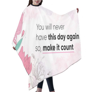Personality  Inspiring Motivational Quote, You Will Never Have This Day Again So Make It Count. Vector Illustration Showing Watercolor Background With Floral Decoration, Design, And Brush Strokes.  Hair Cutting Cape