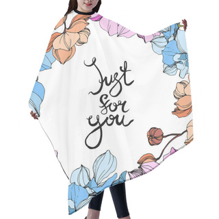 Personality  Vector Pink, Orange And Blue Orchids. Wildflowers Isolated On White. Engraved Ink Art. Floral Frame Border With 'just For You' Lettering Hair Cutting Cape