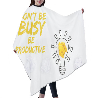 Personality  Top View Of Crumpled Paper Balls, Don't Be Busy Be Productive Inscription And Illustration Of Light Bubble On White Background, Business Concept Hair Cutting Cape