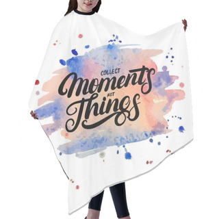Personality  Collect Moments Not Things Hand Written Lettering On Watercolor Background. Hair Cutting Cape