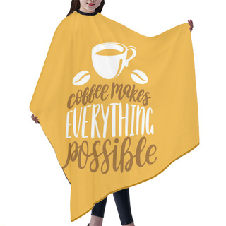 Personality  Coffee Makes Everything Possible, Vector Handwritten Phrase. Coffee Quote Typography With Cup Image. Calligraphic Illustration For Restaurant Poster, Cafe Label Etc. Hair Cutting Cape
