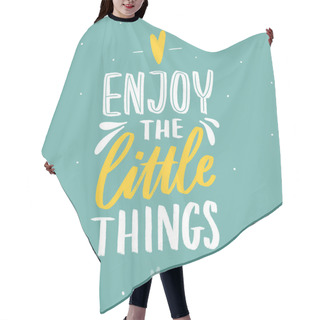 Personality  Hand Drawn Lettering Inspirational Phrase For Poster Enjoy The Little Things. Modern Typography Love Poster. Hair Cutting Cape
