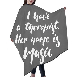 Personality  I Have A Therapist. Her Name Is Music - Hand Drawn Musical Lettering Phrase Isolated On The Black Chalkboard Background. Fun Brush Chalk Vector Quote For Banners, Poster Design, Photo Overlays. Hair Cutting Cape