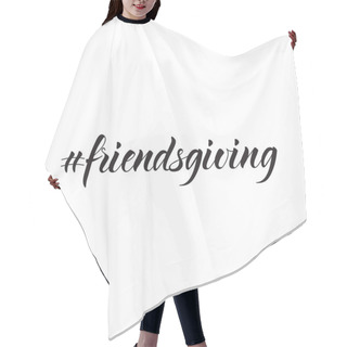 Personality  Hashtag Friendsgiving. Lettering. Ink Illustration. Modern Brush Calligraphy Isolated On White Background Hair Cutting Cape