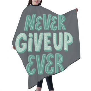 Personality  Never Give Up Ever Quote. Hand Drawn Vector Lettering. Motivatio Hair Cutting Cape