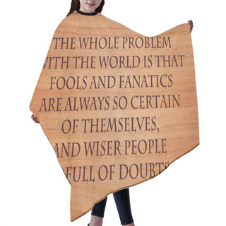 Personality  The Whole Problem With The World Is That Fools And Fanatics Are Always So Certain Of Themselves, And Wiser People So Full Of Doubts - Quote On Wooden Red Oak Background Hair Cutting Cape