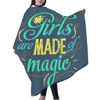 Personality  Girls Are Made Of Magic - Hand Written Lettering Quote, Handdrawn Flowers Illustration. Feminism Quote Made In Vector. Woman Motivational Slogan. Inscription For T Shirts, Posters, Cards. Floral Digit Hair Cutting Cape