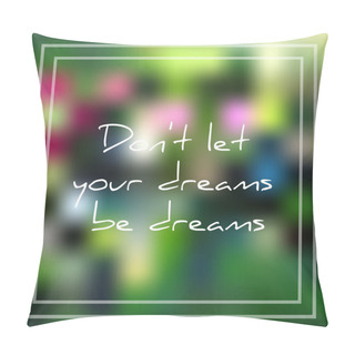 Personality  Vector Illustration; Beautiful Card With Phrase Don't Let Your Dreams Be Dreams On Summer Blurred Background; Don't Let Your Dreams Be Dreams Text Pillow Covers