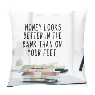 Personality  Dollar Banknotes On Table In Office With Money Looks Better In The Bank Than On Your Feet Illustration Pillow Covers