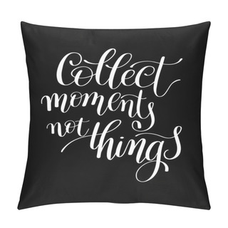 Personality  Collect Moments Not Things. Motivational Quote. Hand Drawn Text Pillow Covers