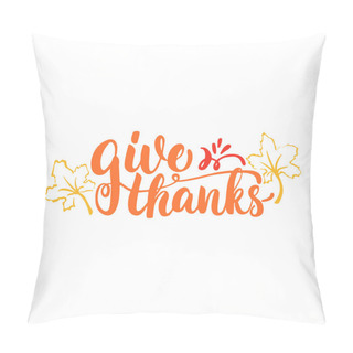 Personality  Give Thanks - Lettering Calligraphy Phrase With Leaves. Autumn Greeting Card Isolated On The White Background. Pillow Covers