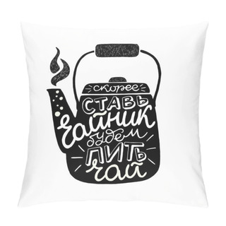 Personality  Russian Cyrillic Lettering Text With Meaning Put The Kettle On, Gonna Have Tea. Calligraphic Handwritten Saying On The Background Of Dark Kettle Silhouette. Warming Inspirational Vector Composition Pillow Covers