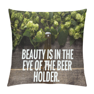 Personality  Top View Of Fresh Beer In Bottle With Green Hop On Wooden Surface With Beauty Is In The Eye Of The Beer Holder Illustration Pillow Covers