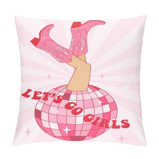 Personality  Retro Female Legs In Cowgirl Boots With Disco Ball. Let's Go Girls Quotes. Cowboy Western And Wild West Theme. Hand Drawn Vector Poster. Pillow Covers