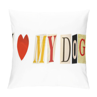 Personality  I Love My Dog Formed With Magazine Letters On A White Background Pillow Covers