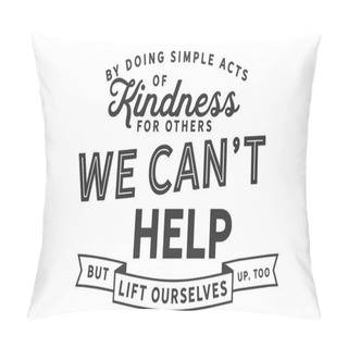 Personality  By Doing Simple Acts Of Kindness For Others, We Can't Help But Lift Ourselves Up, Too.  Pillow Covers