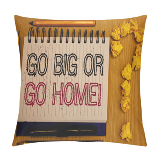 Personality  Text Sign Showing Go Big Or Go Home Motivational Call. Conceptual Photo Mindset Ambitious Impulse Persistence Notepad With Outline Text Pen Pencil Woody Desk Crimp Balls Form Query Mark Pillow Covers