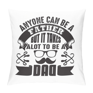 Personality Father Day Quote And Saying. Anyone Can Be A Father But It Takes A Lot To Be A Dad Pillow Covers