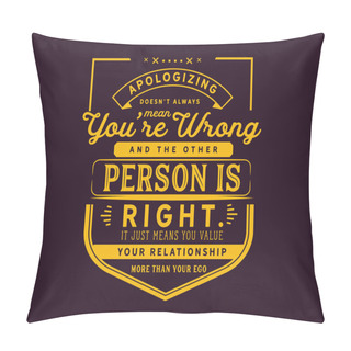 Personality  Apologizingdoesnt Always Mean Youre Wrong And The Other Person Is Right.  It Just Means You Value Your Relationship More Than Your Ego. Pillow Covers
