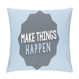 Personality  Handwriting Text Make Things Happen. Concept Meaning Exert Effort To Achieve And Fulfill Something Go And Act Pillow Covers