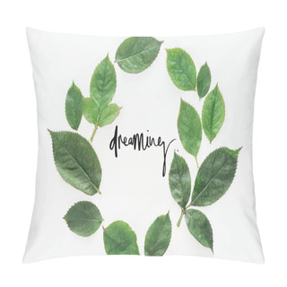 Personality  Top View Of Circular Composition With Green Leaves With Black Dreaming Lettering On White Background Pillow Covers