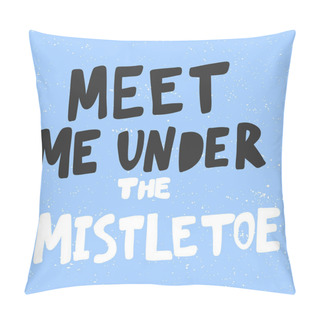 Personality Meet Me Under The Mistletoe. Christmas And Happy New Year Vector Hand Drawn Illustration Banner With Cartoon Comic Lettering.  Pillow Covers