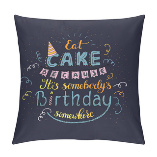 Personality  Unique Lettering Poster With A Phrase EAT CAKE BECAUSE IT S SOMEBODY S BIRTHDAY SOMEWHERE. Vector Art. Pillow Covers