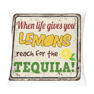 Personality  When Life Gives You Lemons Reach For The Tequila Vintage Rusty Metal Sign Pillow Covers