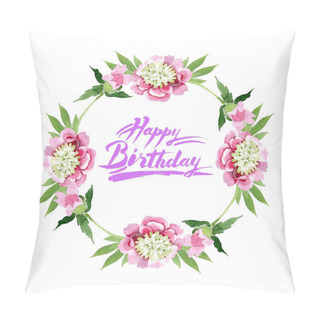 Personality  Beautiful Pink Peony Flowers With Green Leaves Isolated On White Background. Watercolour Drawing Aquarelle. Frame Border Ornament. Happy Birthday Handwriting Calligraphy Pillow Covers