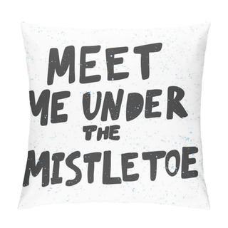 Personality Meet Me Under The Mistletoe. Christmas And Happy New Year Vector Hand Drawn Illustration Banner With Cartoon Comic Lettering.  Pillow Covers