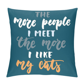 Personality  The More People I Meet The More I Like My Cats - Hand Drawn Lettering Phrase For Animal Lovers On The Dark Blue Background. Fun Brush Ink Vector Illustration For Banners, Greeting Card, Poster Design. Pillow Covers