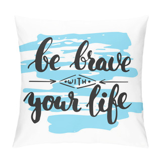 Personality  Be Brave With Your Life - Hand Drawn Lettering Phrase, Isolated On The White Background With Colorful Sketch Element. Fun Brush Ink Inscription For Photo Overlays, Greeting Card Or Poster Design. Pillow Covers