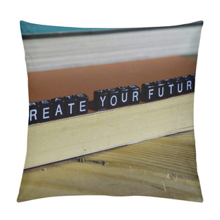 Personality  Create Your Future On Wooden Blocks. Motivation And Inspiration Concept. Cross Processed Image Pillow Covers