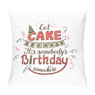 Personality  Unique Lettering Poster With A Phrase EAT CAKE BECAUSE IT S SOMEBODY S BIRTHDAY SOMEWHERE. Vector Art. Pillow Covers