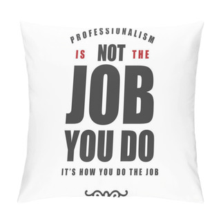 Personality  Professionalism Is Not The Job You Do It's How You Do The Job Pillow Covers