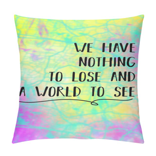 Personality  We Have Nothing To Lose And A World To See. Pillow Covers