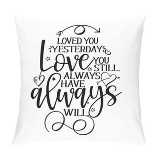 Personality Loved You Yesterday, Love You Still, Always Have, Always Will. - Valentine's Day Handdrawn Illustration. Handmade Lettering Print. Vector Vintage Illustration With Lovely Heart. Good For Anniversary. Pillow Covers