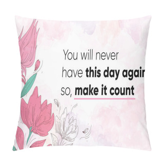 Personality  Inspiring Motivational Quote, You Will Never Have This Day Again So Make It Count. Vector Illustration Showing Watercolor Background With Floral Decoration, Design, And Brush Strokes.  Pillow Covers