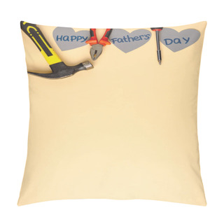 Personality  Top View Of Hammer, Screwdriver, Pliers And Grey Paper Hearts With Lettering Happy Fathers Day On Beige Background  Pillow Covers