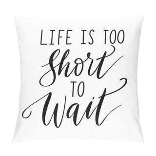 Personality  Life Is Too Short To Wait - Vector Quote. Life Positive Motivation Quote Isolated On White Background. Pillow Covers