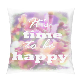 Personality  It's Time To Be Happy Lettering On Unfocused Floral Background. Greeting Card. Pink Abstract Blurry Backdrop. Can Be Used As Invitation, Sale, Poster, Print On T-shirt. Quote, Motto, Positive Slogan. Pillow Covers