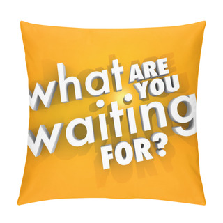 Personality  What Are You Waiting For Question Urgent Act Now Pillow Covers