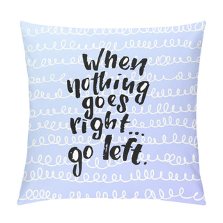 Personality  Vector Trendy Lettering Poster. Hand Drawn Calligraphy When Nothing Goes Right Go Left Pillow Covers