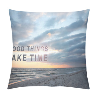 Personality  Good Things Take Time. Motivational Quote Reminding To Have Patience. Text Against Picturesque Seascape At Sunrise Pillow Covers