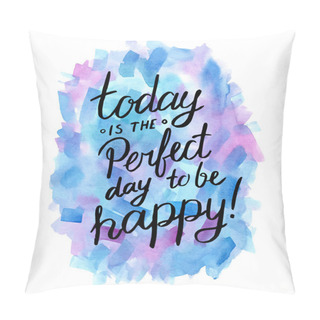 Personality Today Is The Perfect Day To Be Happy! Pillow Covers