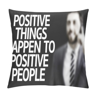 Personality  Business Man With The Text Positive Things Happen To Positive People In A Concept Image Pillow Covers